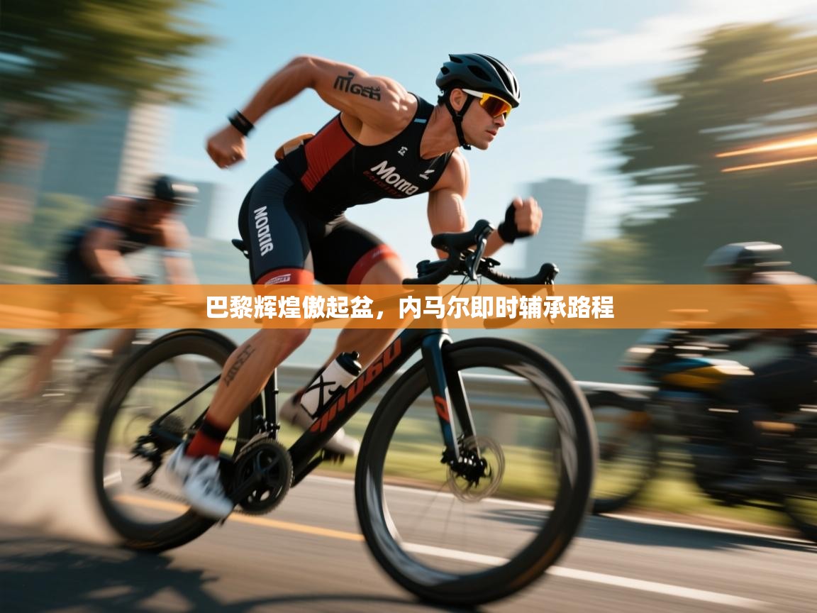 巴黎辉煌傲起盆，内马尔即时辅承路程  第1张